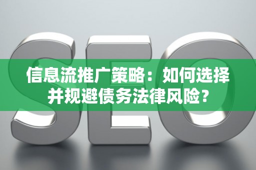 信息流推广策略：如何选择并规避债务法律风险？