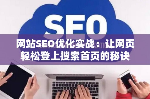 网站SEO优化实战：让网页轻松登上搜索首页的秘诀