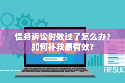 债务诉讼时效过了怎么办？如何补救最有效？