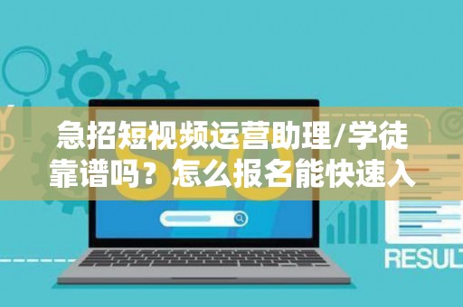 急招短视频运营助理/学徒靠谱吗？怎么报名能快速入职？