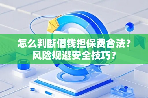 怎么判断借钱担保费合法？风险规避安全技巧？