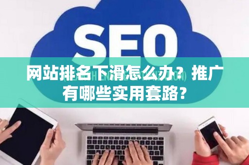 网站排名下滑怎么办？推广有哪些实用套路？