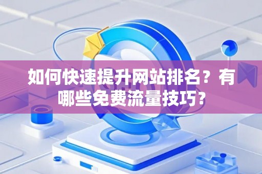 如何快速提升网站排名？有哪些免费流量技巧？