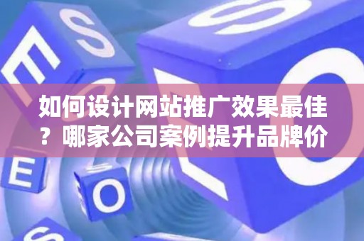 如何设计网站推广效果最佳？哪家公司案例提升品牌价值？——基于债务法律角度解析