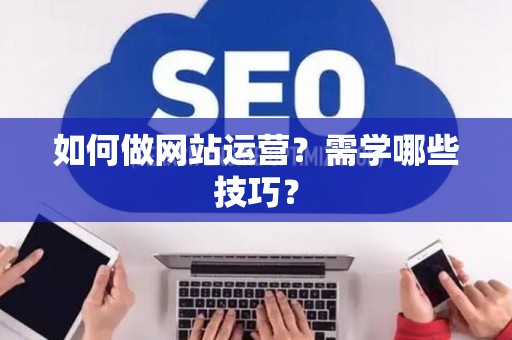 如何做网站运营？需学哪些技巧？