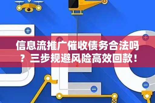 信息流推广催收债务合法吗？三步规避风险高效回款！