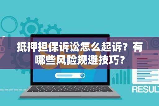 抵押担保诉讼怎么起诉？有哪些风险规避技巧？