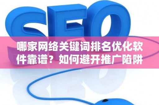 哪家网络关键词排名优化软件靠谱？如何避开推广陷阱妙招？