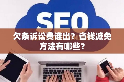 欠条诉讼费谁出？省钱减免方法有哪些？