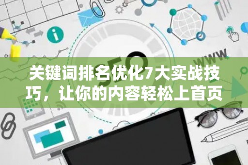 关键词排名优化7大实战技巧，让你的内容轻松上首页