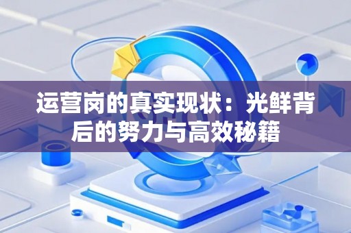 运营岗的真实现状：光鲜背后的努力与高效秘籍