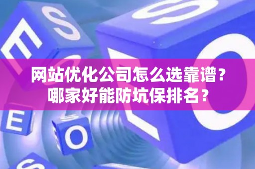 网站优化公司怎么选靠谱？哪家好能防坑保排名？