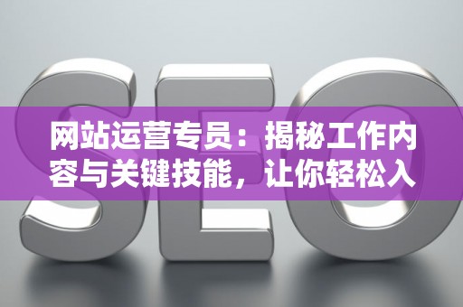 网站运营专员：揭秘工作内容与关键技能，让你轻松入门