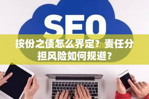 按份之债怎么界定？责任分担风险如何规避？