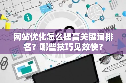 网站优化怎么提高关键词排名？哪些技巧见效快？