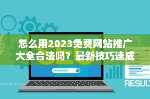 怎么用2023免费网站推广大全合法吗？最新技巧速成有哪些？