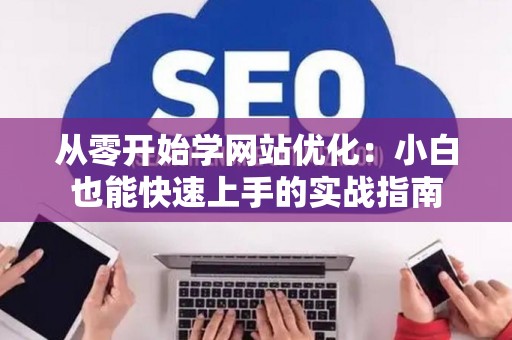 从零开始学网站优化：小白也能快速上手的实战指南