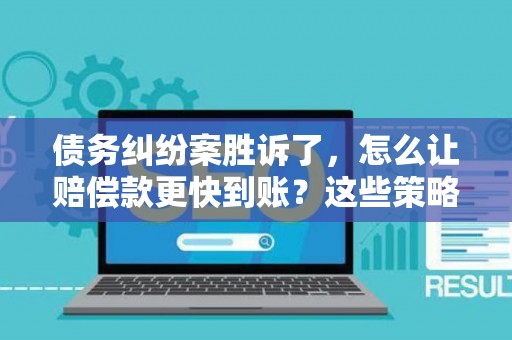 债务纠纷案胜诉了，怎么让赔偿款更快到账？这些策略帮你搞定！