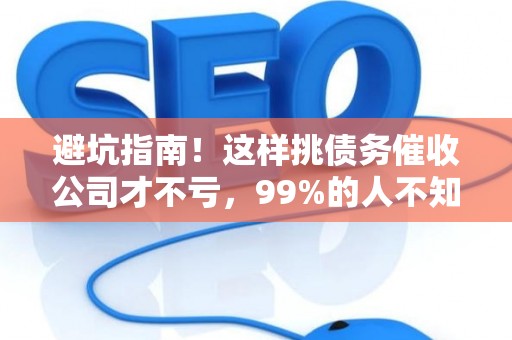 避坑指南！这样挑债务催收公司才不亏，99%的人不知道