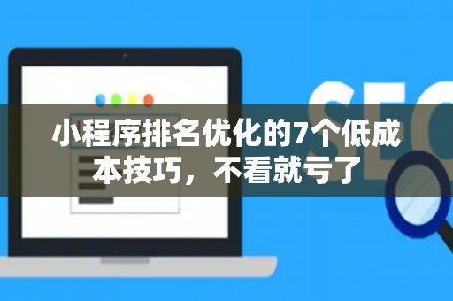 小程序排名优化的7个低成本技巧，不看就亏了