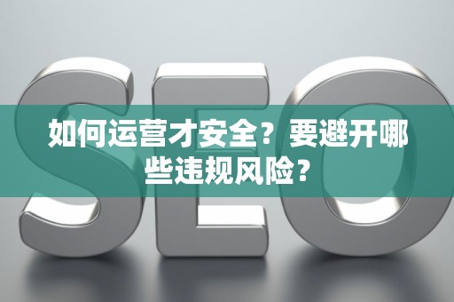 如何运营才安全？要避开哪些违规风险？