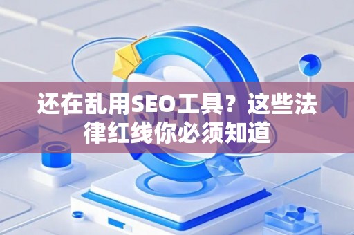 还在乱用SEO工具?这些法律红线你必须知道 还在乱用SEO工具?这些法律红线你必须知道