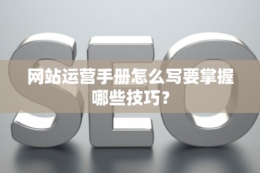 网站运营手册怎么写要掌握哪些技巧? 网站运营手册怎么写要掌握哪些技巧?