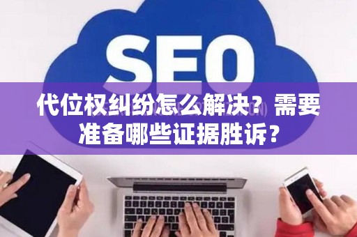 代位权纠纷怎么解决？需要准备哪些证据胜诉？