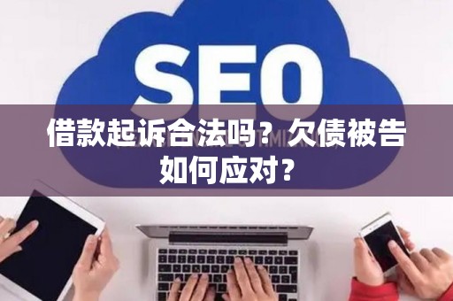 借款起诉合法吗？欠债被告如何应对？