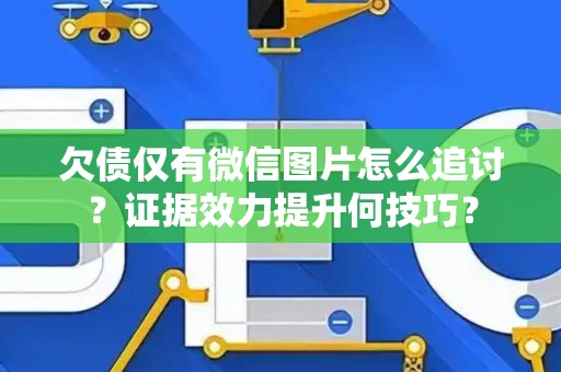 欠债仅有微信图片怎么追讨？证据效力提升何技巧？
