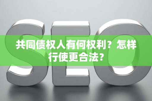 共同债权人有何权利?怎样行使更合法? 共同债权人有何权利?怎样行使更合法?