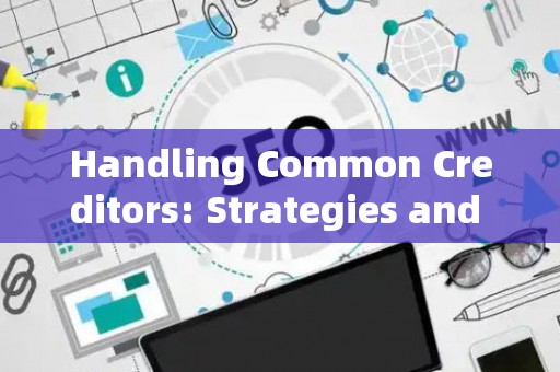 Handling Common Creditors: Strategies and Legal Risks