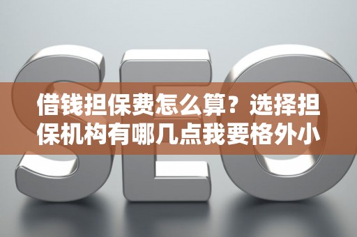 借钱担保费怎么算？选择担保机构有哪几点我要格外小心？