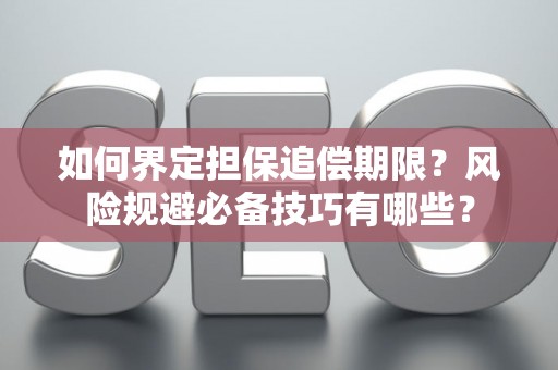 如何界定担保追偿期限？风险规避必备技巧有哪些？