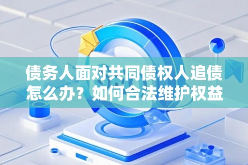 债务人面对共同债权人追债怎么办？如何合法维护权益？